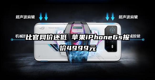 比官网价还低 苹果iPhone6s报价4999元