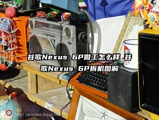 谷歌Nexus 6P做工怎么样 谷歌Nexus 6P拆机图解