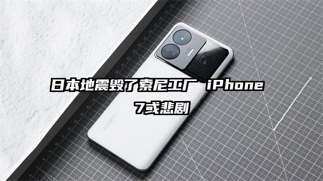 日本地震毁了索尼工厂 iPhone 7或悲剧