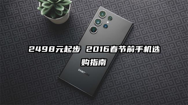 2498元起步 2016春节前手机选购指南