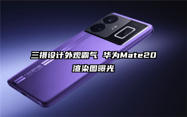 三摄设计外观霸气 华为Mate20渲染图曝光