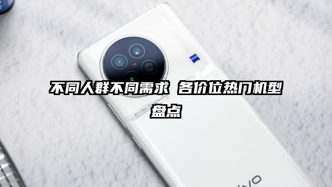 不同人群不同需求 各价位热门机型盘点