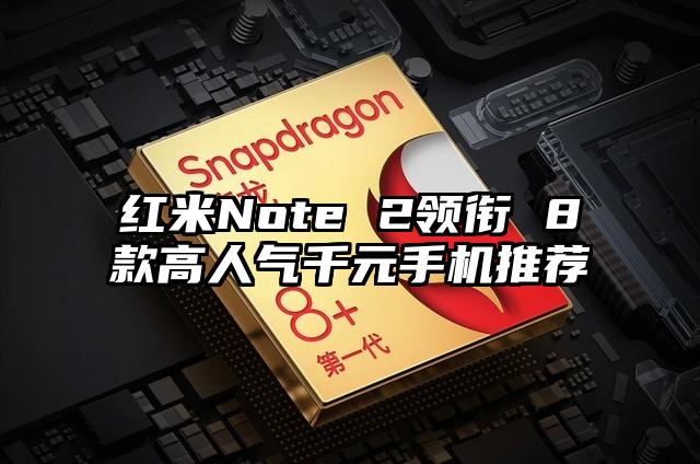 红米Note 2领衔 8款高人气千元手机推荐