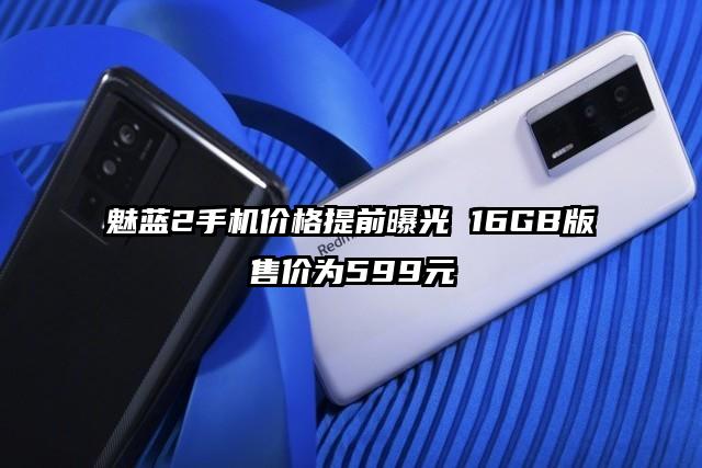 魅蓝2手机价格提前曝光 16GB版售价为599元