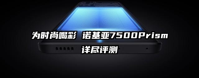 为时尚喝彩 诺基亚7500Prism详尽评测