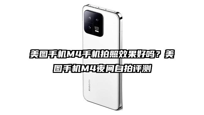 美图手机M4手机拍照效果好吗？美图手机M4夜间自拍评测