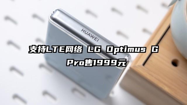 支持LTE网络 LG Optimus G Pro售1999元