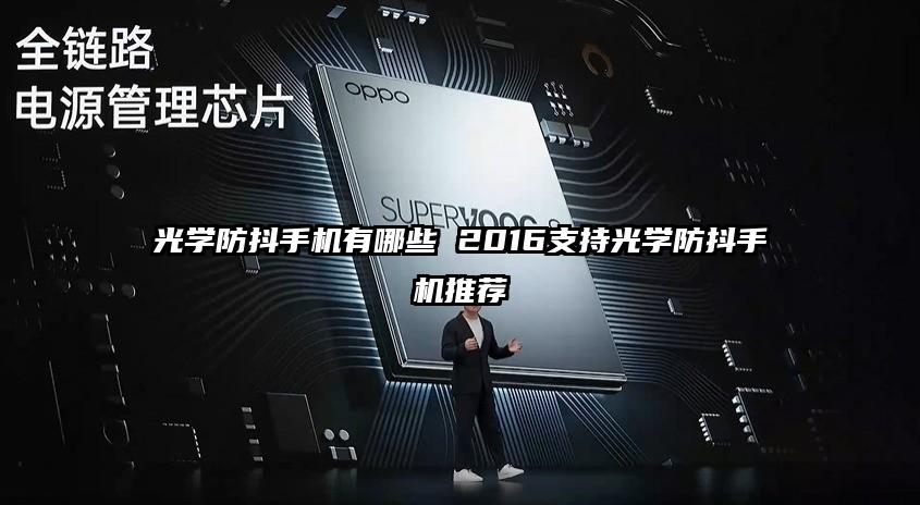 光学防抖手机有哪些 2016支持光学防抖手机推荐
