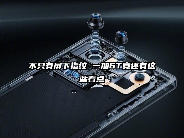 不只有屏下指纹 一加6T竟还有这些看点