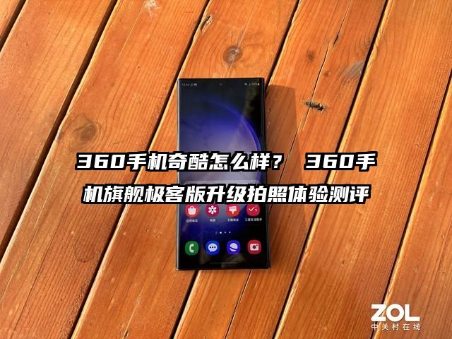 360手机奇酷怎么样？ 360手机旗舰极客版升级拍照体验测评
