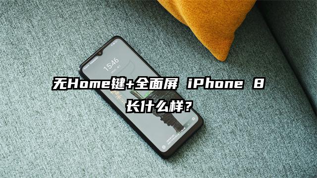 无Home键+全面屏 iPhone 8长什么样？