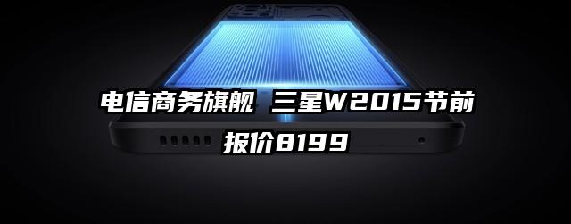 电信商务旗舰 三星W2015节前报价8199