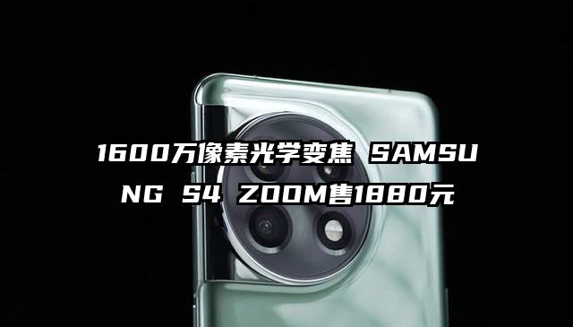 1600万像素光学变焦 SAMSUNG S4 ZOOM售1880元