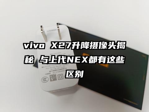 vivo X27升降摄像头揭秘 与上代NEX都有这些区别