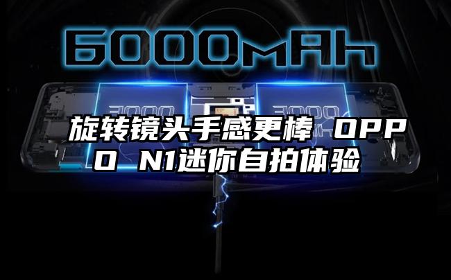 旋转镜头手感更棒 OPPO N1迷你自拍体验