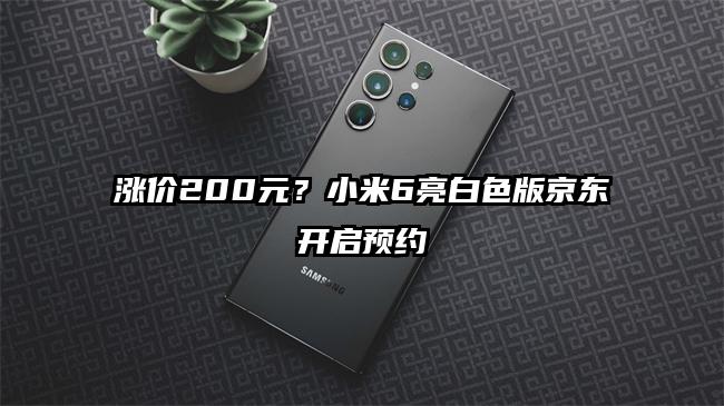 涨价200元？小米6亮白色版京东开启预约