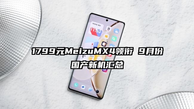 1799元MeizuMX4领衔 9月份国产新机汇总