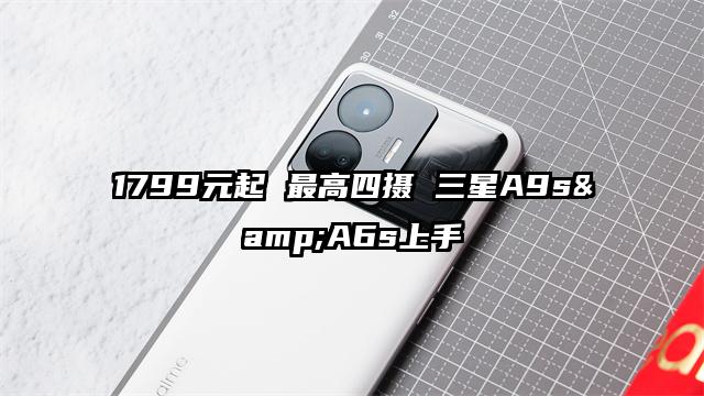 1799元起 最高四摄 三星A9s&A6s上手
