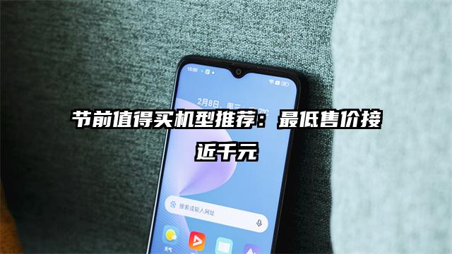 节前值得买机型推荐：最低售价接近千元