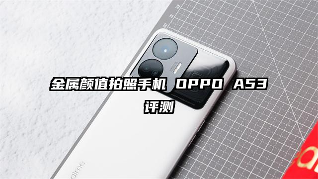 金属颜值拍照手机 OPPO A53评测