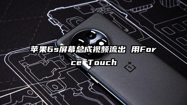 苹果6s屏幕总成视频流出 用Force Touch