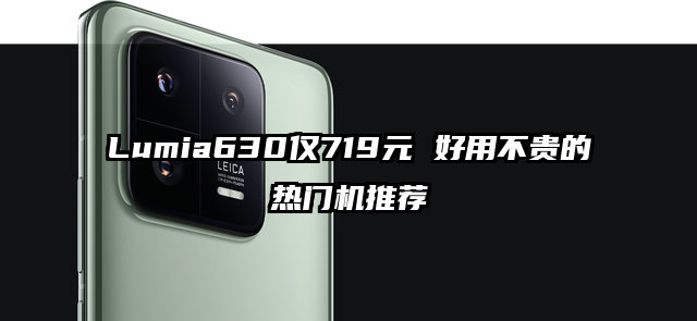 Lumia630仅719元 好用不贵的热门机推荐
