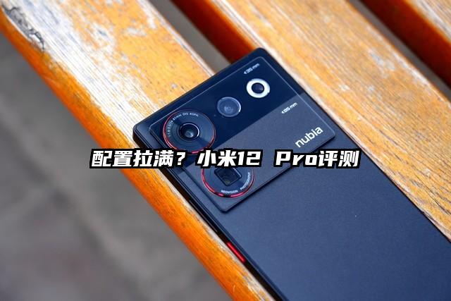 配置拉满？小米12 Pro评测