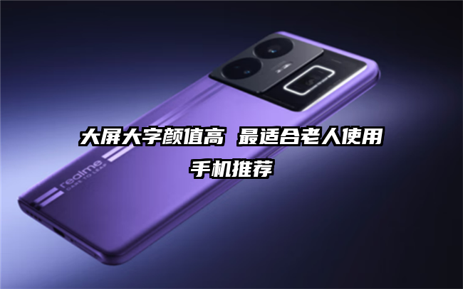 大屏大字颜值高 最适合老人使用手机推荐