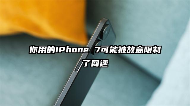 你用的iPhone 7可能被故意限制了网速
