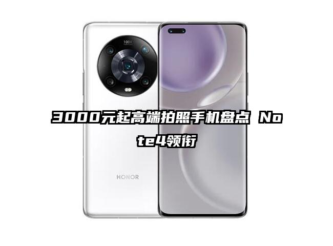 3000元起高端拍照手机盘点 Note4领衔