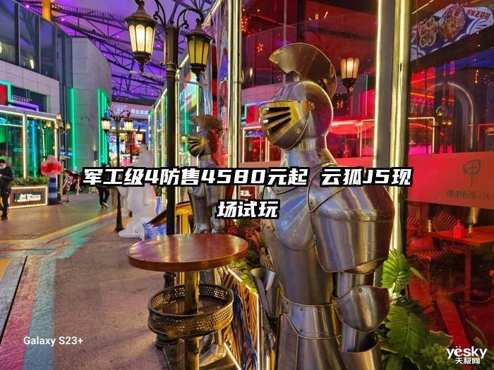 军工级4防售4580元起 云狐J5现场试玩