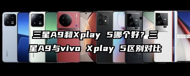 三星A9和Xplay 5哪个好？三星A9与vivo Xplay 5区别对比