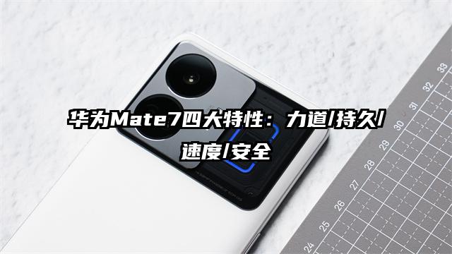 华为Mate7四大特性：力道/持久/速度/安全