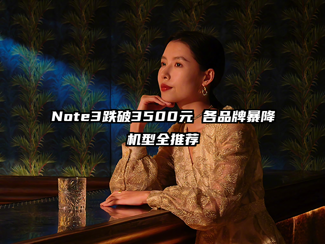 Note3跌破3500元 各品牌暴降机型全推荐