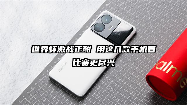 世界杯激战正酣 用这几款手机看比赛更尽兴