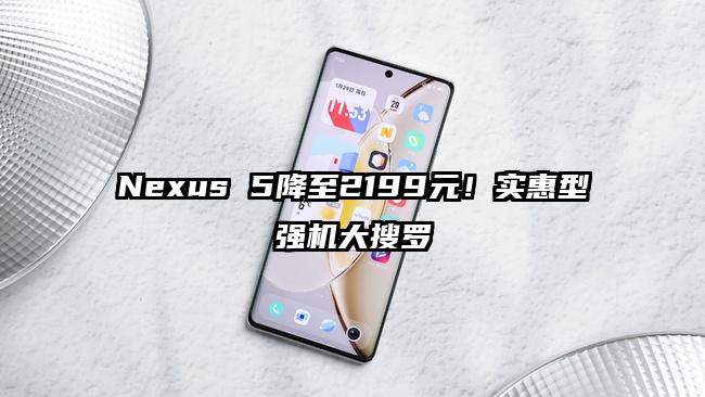 Nexus 5降至2199元!实惠型强机大搜罗