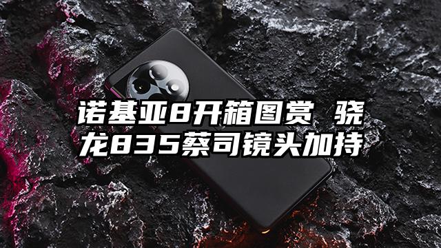 诺基亚8开箱图赏 骁龙835蔡司镜头加持