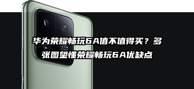 华为荣耀畅玩6A值不值得买？多张图望懂荣耀畅玩6A优缺点