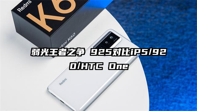 弱光王者之争 925对比iP5/920/HTC One