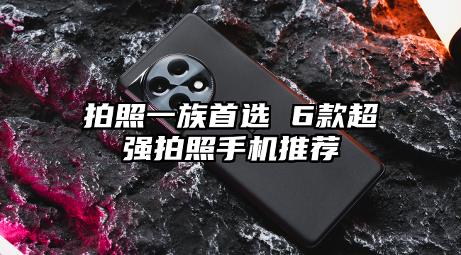 拍照一族首选 6款超强拍照手机推荐