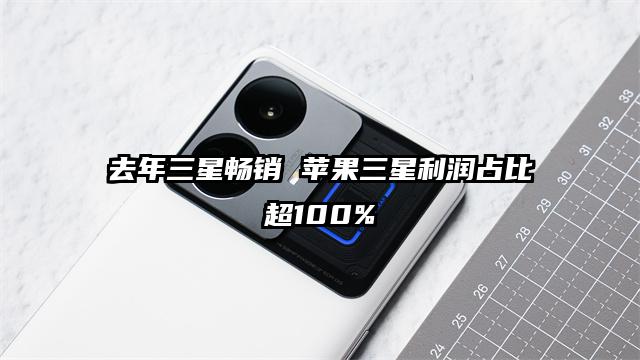 去年三星畅销 苹果三星利润占比超100%