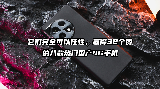 它们完全可以任性，赢得32个赞的八款热门国产4G手机