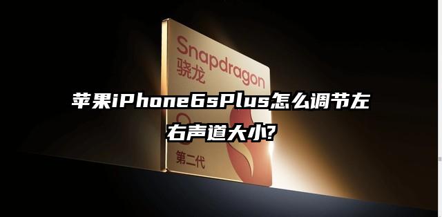 苹果iPhone6sPlus怎么调节左右声道大小?
