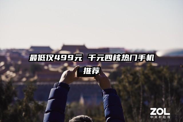 最低仅499元 千元四核热门手机推荐