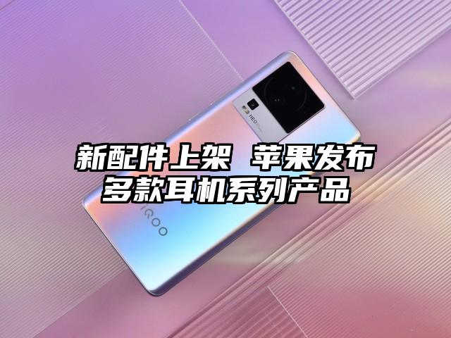 新配件上架 苹果发布多款耳机系列产品