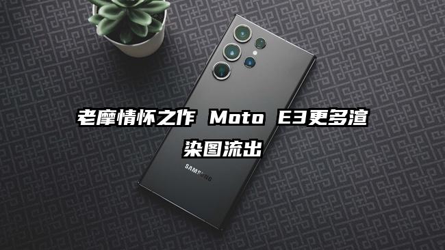老摩情怀之作 Moto E3更多渲染图流出