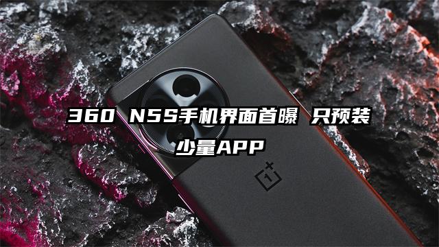 360 N5S手机界面首曝 只预装少量APP