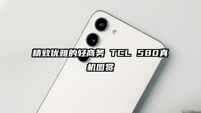 精致优雅的轻商务 TCL 580真机图赏