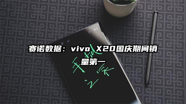 赛诺数据:vivo X20国庆期间销量第一