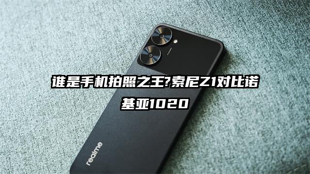 谁是手机拍照之王?索尼Z1对比诺基亚1020